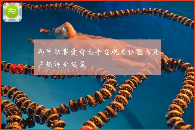 西甲联赛爱奇艺平台观看体验与用户热评全记录