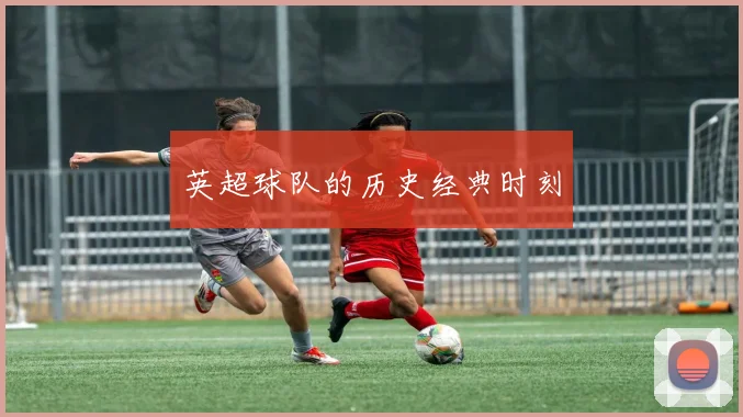英超球队的历史经典时刻