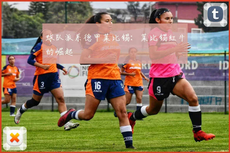 球队派系德甲莱比锡：莱比锡红牛的崛起