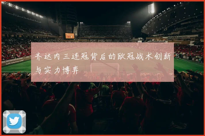 齐达内三连冠背后的欧冠战术创新与实力博弈