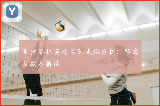 年世界杯英格兰队表现分析：阵容与战术解读